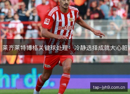 莱齐莱特博格关键球处理：冷静选择成就大心脏