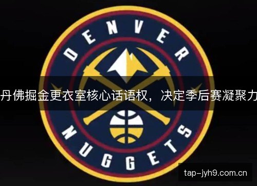 丹佛掘金更衣室核心话语权，决定季后赛凝聚力