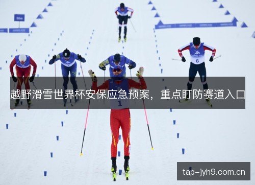 越野滑雪世界杯安保应急预案,重点盯防赛道入口 越野滑雪世界杯安保应急预案,重点盯防赛道入口