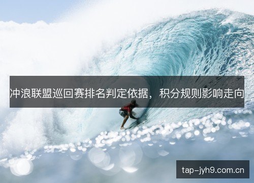 冲浪联盟巡回赛排名判定依据,积分规则影响走向 冲浪联盟巡回赛排名判定依据,积分规则影响走向