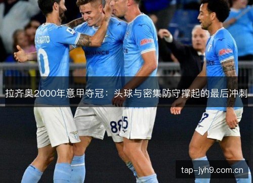 拉齐奥2000年意甲夺冠：头球与密集防守撑起的最后冲刺